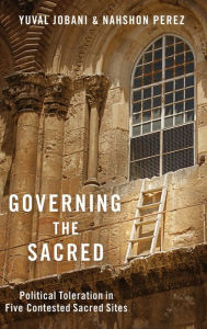 Governing the Sacred: Political Toleration in Five Contested Sacred Sites Yuval Jobani Author
