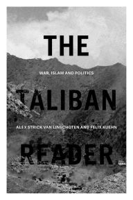 The Taliban Reader: War, Islam and Politics in their Own Words Alex Strick van Linschoten Editor
