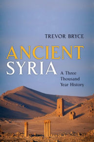 Ancient Syria: A Three Thousand Year History Trevor Bryce Author