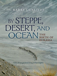 By Steppe, Desert, and Ocean: The Birth of Eurasia Barry Cunliffe Author