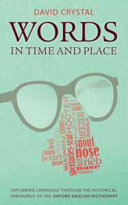 Words in Time and Place: Exploring Language Through the Historical Thesaurus of the Oxford English Dictionary David Crystal Author