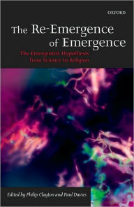 The Re-Emergence of Emergence: The Emergentist Hypothesis from Science to Religion Philip Clayton Editor