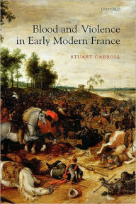 Blood and Violence in Early Modern France Stuart Carroll Author