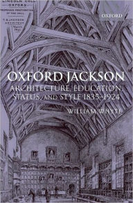 Oxford Jackson: Architecture, Education, Status, and Style 1835-1924 William Whyte Author