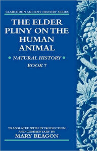 The Elder Pliny on the Human Animal: Natural History Book 7 Mary Beagon Translator