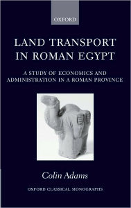 Land Transport in Roman Egypt: A Study of Economics and Administration in a Roman Province Colin Adams Author