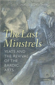 The Last Minstrels: Yeats and the Revival of the Bardic Arts Ronald Schuchard Author