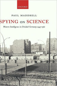 Spying on Science: Western Intelligence in Divided Germany 1945-1961 Paul Maddrell Author