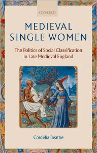 Medieval Single Women: The Politics of Social Classification in Late Medieval England Cordelia Beattie Author