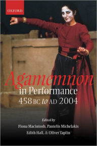 Agamemnon in Performance 458 BC to AD 2004 Fiona Macintosh Editor