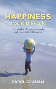 Happiness Around the World: The paradox of happy peasants and miserable millionaires Carol Graham Author