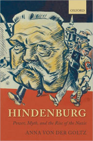 Hindenburg: Power, Myth, and the Rise of the Nazis Anna von der Goltz Author