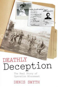 Deathly Deception: The Real Story of Operation Mincemeat Denis Smyth Author