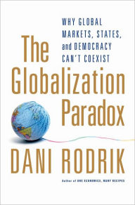 The Globalization Paradox: Why Global Markets, States, and Democracy Can't Coexist Dani Rodrik Author