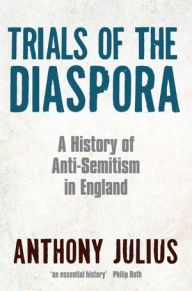 Trials of the Diaspora: A History of Anti-Semitism in England Anthony Julius Author