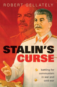 Stalin's Curse: Battling for Communism in War and Cold War Robert Gellately Author