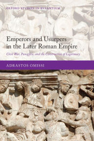 Emperors and Usurpers in the Later Roman Empire: Civil War, Panegyric, and the Construction of Legitimacy Adrastos Omissi Author