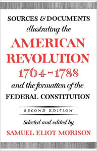 Sources and Documents Illustrating the American Revolution, 1764-1788: and the Formation of the Federal Constitution Samuel Eliot Morison Author