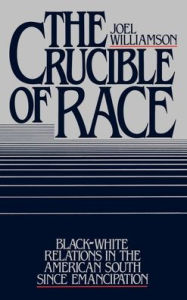 The Crucible of Race: Black-White Relations in the American South since Emancipation Joel Williamson Author