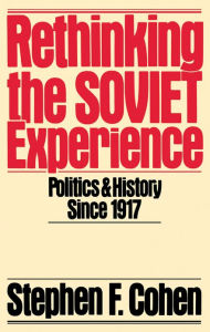 Rethinking the Soviet Experience: Politics and History since 1917 Stephen F. Cohen Author