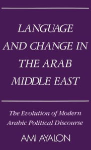 Language and Change in the Arab Middle East: The Evolution of Modern Arabic Political Discourse Ami Ayalon Author