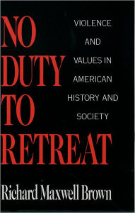 No Duty to Retreat: Violence and Values in American History and Society Richard Maxwell Brown Author