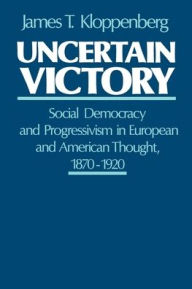 Uncertain Victory: Social Democracy and Progressivism in European and American Thought, 1870-1920 James T. Kloppenberg Author