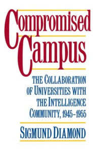 Compromised Campus: The Collaboration of Universities with the Intelligence Community, 1945-1955 Sigmund Diamond Author