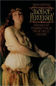 Idols of Perversity: Fantasies of Feminine Evil in Fin-de-Siï¿½cle Culture Bram Dijkstra Author