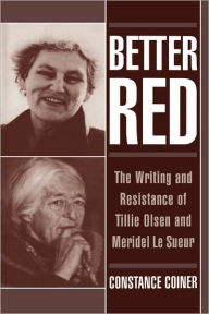 Better Red: The Writing and Resistance of Tillie Olsen and Meridel Le Sueur Constance Coiner Author