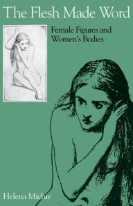 The Flesh Made Word: Female Figures and Women's Bodies Helena Michie Author