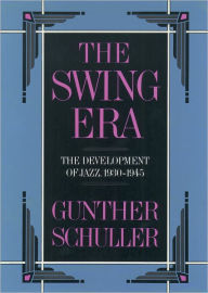 The Swing Era: The Development of Jazz, 1930-1945 Gunther Schuller Author