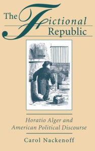 The Fictional Republic: Horatio Alger and American Political Discourse Carol Nackenoff Author