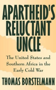 Apartheid's Reluctant Uncle: The United States and Southern Africa in the Early Cold War Thomas Borstelmann Author