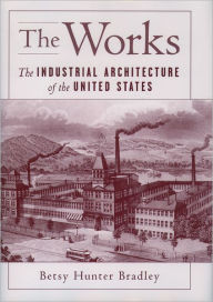 The Works: The Industrial Architecture of the United States Betsy Hunter Bradley Author