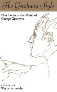 The Gershwin Style: New Looks at the Music of George Gershwin Wayne Schneider Editor