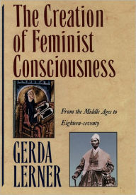 The Creation of Feminist Consciousness: From the Middle Ages to Eighteen-seventy Gerda Lerner Author