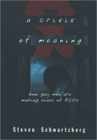 A Crisis of Meaning: How Gay Men Are Making Sense of AIDS Steven Schwartzberg Author