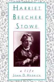 Harriet Beecher Stowe: A Life Joan D. Hedrick Author