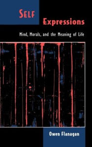 Self Expressions: Mind, Morals, and the Meaning of Life Owen Flanagan Author