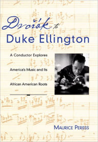 Dvor'ak to Duke Ellington: A Conductor Explores America's Music and Its African American Roots Maurice Peress Author