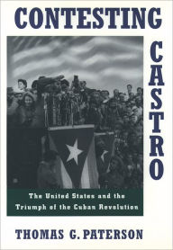 Contesting Castro: The United States and the Triumph of the Cuban Revolution Thomas G. Paterson Author