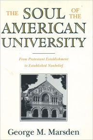 The Soul of the American University: From Protestant Establishment to Established Nonbelief George M. Marsden Author