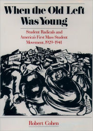 When the Old Left Was Young: Student Radicals and America's First Mass Student Movement, 1929-1941 Robert Cohen Author