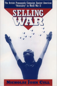 Selling War: The British Propaganda Campaign against American Neutrality in World War II Nicholas John Cull Author