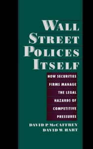 Wall Street Polices Itself: How Securities Firms Manage the Legal Hazards of Competitive Pressures David P. McCaffrey Author