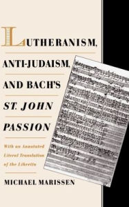 Lutheranism, Anti-Judaism, and Bach's St. John Passion: With an Annotated Literal Translation of the Libretto Michael Marissen Author