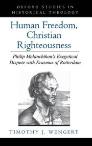Human Freedom, Christian Righteousness: Philip Melanchthon's Exegetical Dispute with Erasmus of Rotterdam Timothy J. Wengert Author