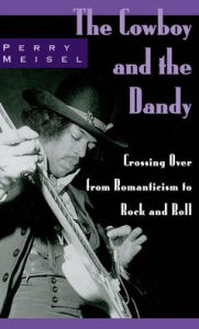 The Cowboy and the Dandy: Crossing Over from Romanticism to Rock and Roll Perry Meisel Author