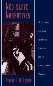 Neo-Slave Narratives: Studies in the Social Logic of a Literary Form - Ashraf H. A. Rushdy